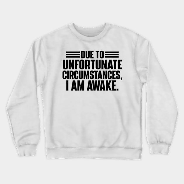 Due To Unfortunate Circumstances, I Am Awake. Crewneck Sweatshirt by justin moore